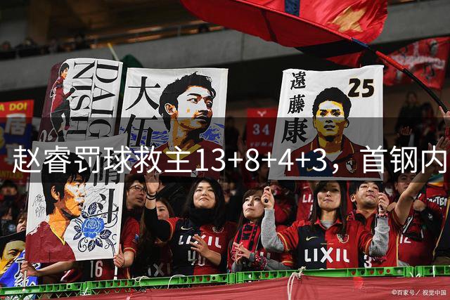 赵睿罚球救主13+8+4+3，首钢内线堪忧新赛季周琦压力大